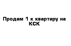 Продам 1-к квартиру на КСК